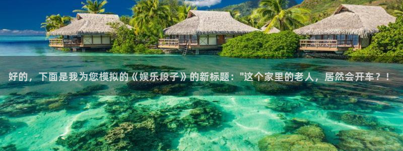安信12登录入口官网：好的，下面是我为您模拟的《娱乐段子》的新标题：\