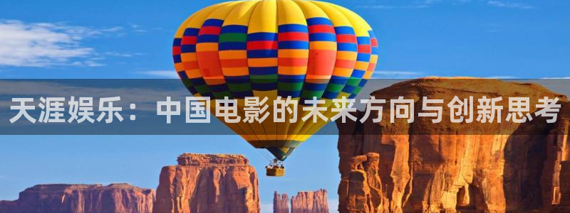 安信12平台登陆入口：天涯娱乐：中国电影的未来方向与创新思考