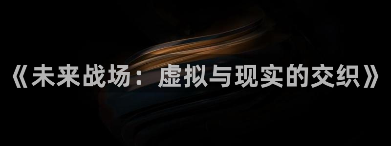 安信12：《未来战场：虚拟与现实的交织》