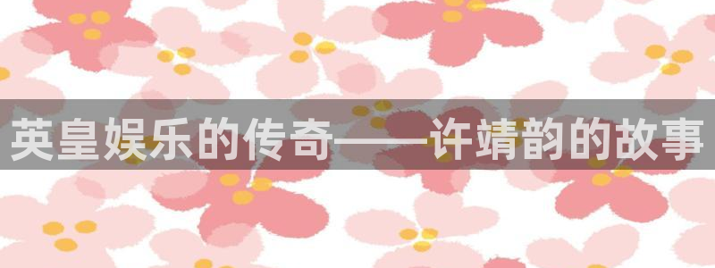 安信12最新版本更新内容：英皇娱乐的传奇——许靖韵的故事