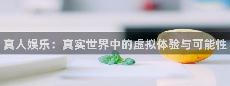 安信娱乐：真人娱乐：真实世界中的虚拟体验与可能性