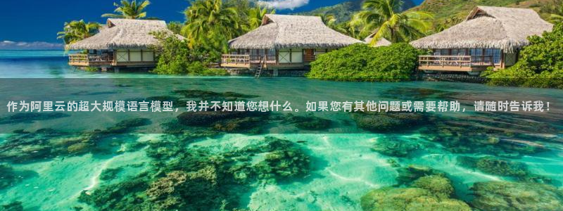 安信娱乐：作为阿里云的超大规模语言模型，我并不知道您想什么。如果您有其他问题或需要帮助，请随时告诉我！